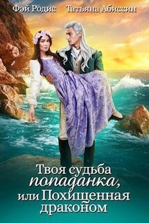 Твоя судьба - попаданка или Похищенная драконом - Татьяна Абиссин