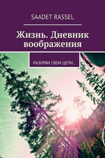 Жизнь. Дневник воображения. Разорви свои цепи… - Saadet Rassel