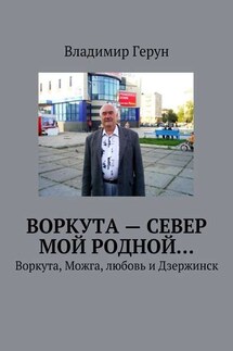 Воркута – Север мой родной… Воркута, Можга, любовь и Дзержинск - Владимир Герун