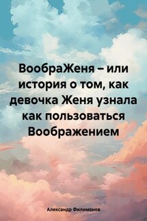 ВообраЖеня – или история о том, как девочка Женя узнала как пользоваться Воображением - Александр Филимонов