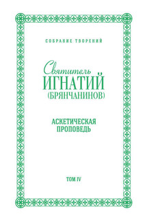 Собрание творений. Том IV. Аскетическая проповедь - Святитель Игнатий (Брянчанинов)