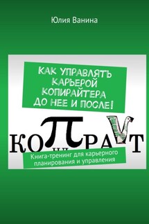 Как управлять карьерой копирайтера до нее и после! Книга-тренинг для карьерного планирования и управления - Юлия Ванина