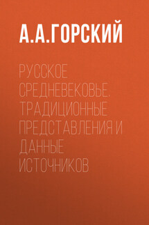 Русское Средневековье. Традиционные представления и данные источников - Антон Горский