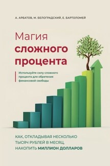 Магия сложного процента. Как, откладывая несколько тысяч рублей в месяц, накопить миллион долларов - М. В. Белоградский, Е. С. Бартоломей