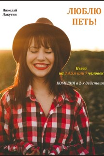 Люблю петь! Комедия. Пьеса на 3,4,5,6 или 7 человек - Николай Лакутин