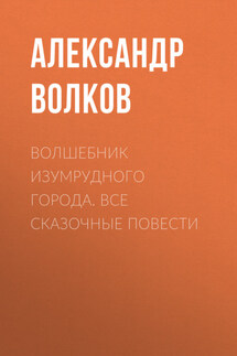 Волшебник Изумрудного города. Все сказочные повести - Александр Волков
