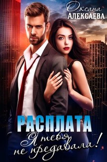 Расплата. Я тебя не предавала! - Оксана Алексаева