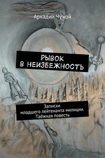 Рывок в неизбежность. Записки младшего лейтенанта милиции. Таёжная повесть - Аркадий Чужой