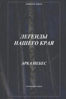 Легенды нашего края. Арка небес - Анатолий Агарков