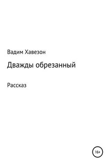 Дважды обрезанный - ВАДИМ Хавезон