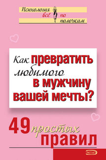 Как превратить любимого в мужчину вашей мечты? 49 простых правил - Виктория Исаева