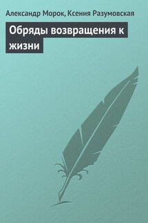 Обряды возвращения к жизни - Ксения Разумовская, Александр Морок