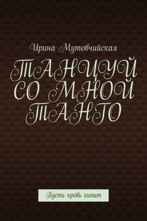 Танцуй со мной танго. Пусть кровь кипит - Ирина Мутовчийская
