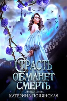 Страсть обманет смерть - Катерина Полянская