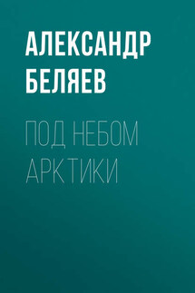 Под небом Арктики - Александр Беляев
