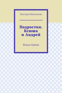 Подростки. Ксюша и Андрей. Книга первая - Виктория Мингалеева