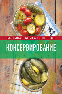 Консервирование. Большая книга рецептов - Ирина Михайлова