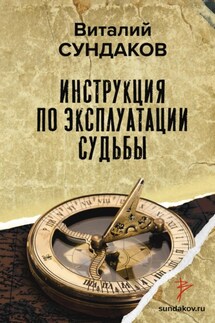 Инструкция по эксплуатации судьбы - Виталий Сундаков