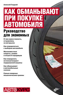 Как обманывают при покупке автомобиля. Руководство для экономных - Алексей Гладкий