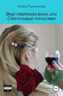 Вкус терпкого вина, или Счастливый талисман - Алёна Пшеничная