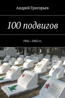 100 подвигов. 1941—1945 гг. - Андрей Григорьев