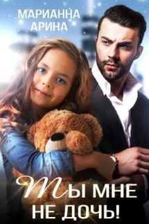 Ты мне не дочь! - Марианна Арина