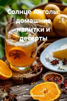 Солнце Анголы: домашние напитки и десерты - Романова Виктория