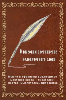 О высоком достоинстве человеческого слова. Мысли и афоризмы выдающихся мастеров слова – писателей, поэтов, философов - Вячеслав Меньшиков