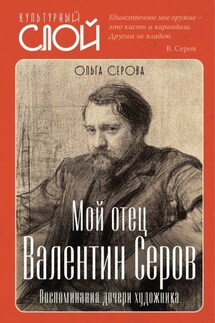 Мой отец Валентин Серов. Воспоминания дочери художника - Ольга Серова