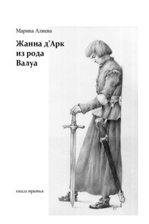 Жанна д'Арк из рода Валуа. Книга третья - Марина Алиева