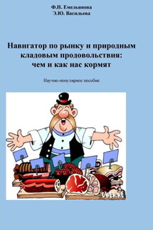 Навигатор по рынку и природным кладовым продовольствия: чем и как нас кормят - Федосия Николаевна Емельянова, Эльвира Юрьевна Васильева