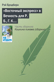 «Восточный экспресс» в Вечность для Р. Б., Г. К. Ч. и Дж. Б. Ш. - Рэй Брэдбери