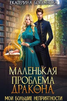 Маленькая проблема дракона, или Мои большие неприятности - Екатерина Богданова