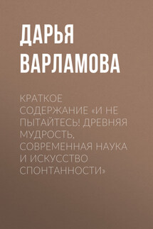 Краткое содержание «И не пытайтесь! Древняя мудрость, современная наука и искусство спонтанности» - Дарья Варламова