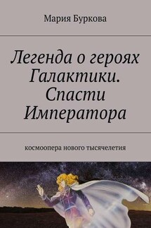 Легенда о героях Галактики. Спасти Императора. Космоопера нового тысячелетия - Мария Буркова