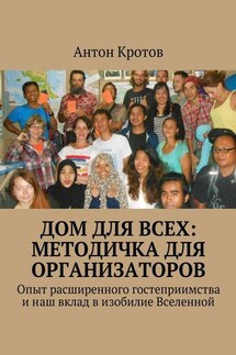 Дом для всех: методичка для организаторов. Опыт расширенного гостеприимства и наш вклад в изобилие Вселенной - Антон Кротов
