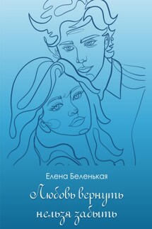 Любовь вернуть нельзя забыть - Елена Беленькая