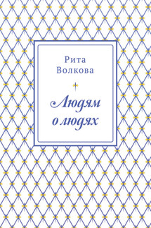 Людям о людях - Рита Волкова