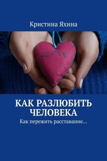 Как разлюбить человека. Как пережить расставание… - Кристина Яхина