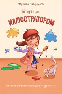 Хочу стать иллюстратором! Первые шаги начинающего художника - Марианна Трофимова