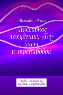 Пассивное похудение. Без диет и тренировок. Худей, молодей без мучений и ограничений - Alexander Braws