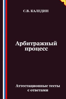 Арбитражный процесс. Аттестационные тесты с ответами - Сергей Каледин