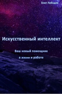Искусственный Интеллект: Ваш Новый Помощник в Жизни и Работе - Олег Лебедев