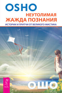 Неутолимая жажда познания. Истории и притчи от великого мистика - Бхагаван Раджниш (Ошо)