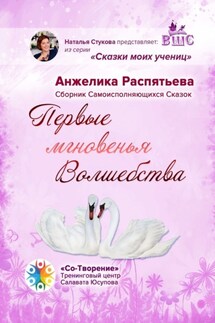 Первые мгновенья Волшебства. Сборник Самоисполняющихся Сказок - Анжелика Распятьева