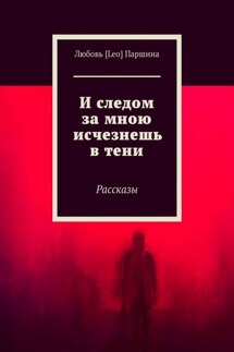 И следом за мною исчезнешь в тени. Рассказы - Любовь Паршина