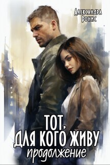 Тот, для кого живу. Продолжение - Александра Ронис