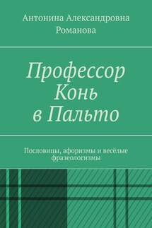 Профессор Конь в Пальто. Пословицы, афоризмы и весёлые фразеологизмы - Антонина Романова