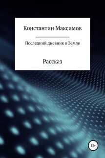 Последний дневник о Земле. Рассказ - Константин Максимов