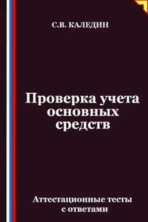 Проверка учета основных средств. Аттестационные тесты с ответами - Сергей Каледин